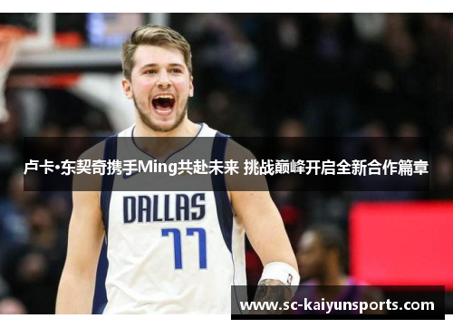 卢卡·东契奇携手Ming共赴未来 挑战巅峰开启全新合作篇章