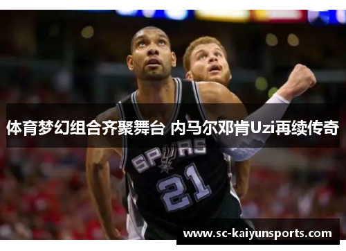 体育梦幻组合齐聚舞台 内马尔邓肯Uzi再续传奇